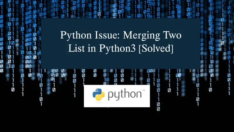 Python Issue Merging Two List in Python3 [Solved]
