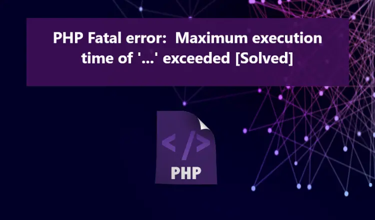How to fix PHP Fatal Error maximum execution time exceeded