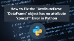 How to Fix the "AttributeError: 'DataFrame' object has no attribute 'concat'" Error in Python